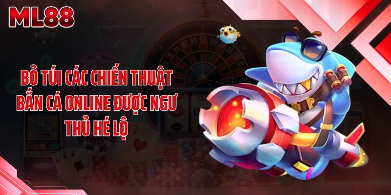 bo tui cac chien thuat ban ca online duoc ngu thu he lo Bỏ túi các chiến thuật bắn cá online được ngư thủ hé lộ
