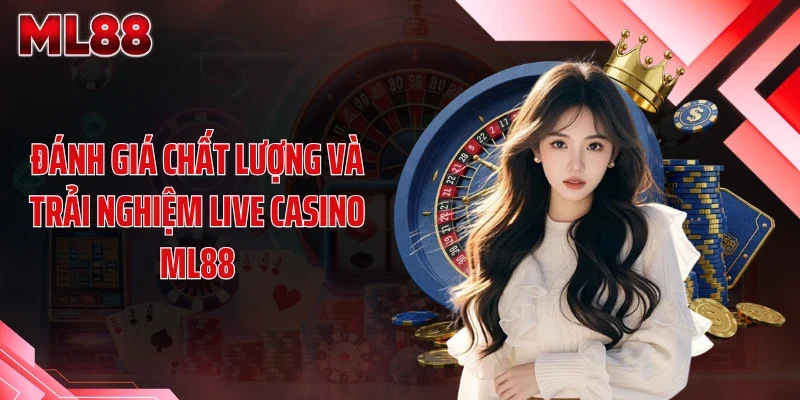 danh gia chat luong va trai nghiem live casino ml88 Đánh giá chất lượng và trải nghiệm live casino ML88