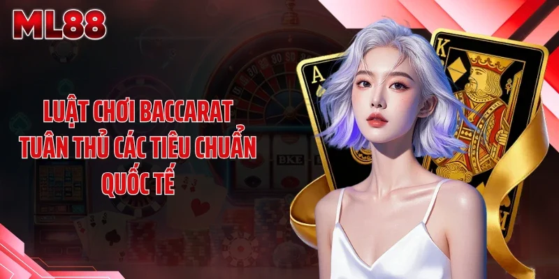 luat choi baccarat tuan thu cac tieu chuan quoc te Luật chơi baccarat tuân thủ các tiêu chuẩn quốc tế